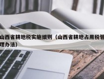 山西省耕地税实施细则（山西省耕地占用税管理办法）