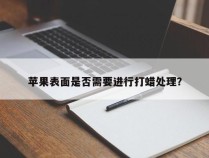 苹果表面是否需要进行打蜡处理？