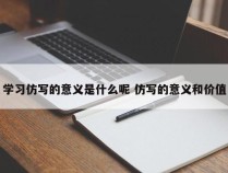 学习仿写的意义是什么呢 仿写的意义和价值