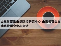 山东省寄生虫病防控研究中心 山东省寄生虫病防控研究中心电话