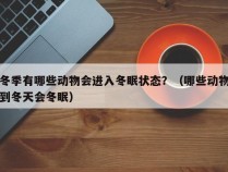 冬季有哪些动物会进入冬眠状态？（哪些动物到冬天会冬眠）