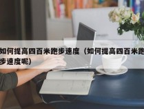 如何提高四百米跑步速度（如何提高四百米跑步速度呢）