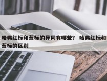 哈弗红标和蓝标的异同有哪些？ 哈弗红标和蓝标的区别