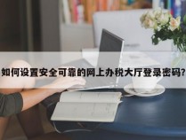 如何设置安全可靠的网上办税大厅登录密码？