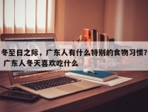 冬至日之际，广东人有什么特别的食物习惯？ 广东人冬天喜欢吃什么