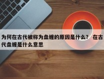 为何在古代被称为盘缠的原因是什么？ 在古代盘缠是什么意思