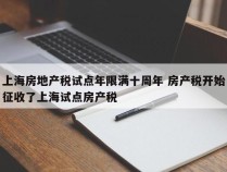 上海房地产税试点年限满十周年 房产税开始征收了上海试点房产税