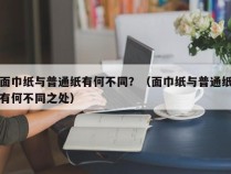 面巾纸与普通纸有何不同？（面巾纸与普通纸有何不同之处）