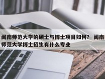 闽南师范大学的硕士与博士项目如何？ 闽南师范大学博士招生有什么专业