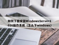如何下载安装WindowsServer2016操作系统（怎么下windows）