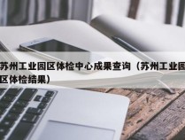 苏州工业园区体检中心成果查询（苏州工业园区体检结果）