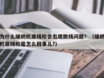 为什么缝纫机底线松会出现跳线问题？（缝纫机底线松是怎么回事儿?）