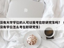 没有大学学位的人可以报考在职研究生吗？（没有学位怎么考在职研究生）