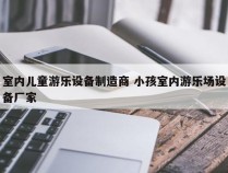 室内儿童游乐设备制造商 小孩室内游乐场设备厂家