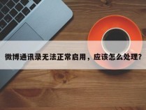 微博通讯录无法正常启用，应该怎么处理？