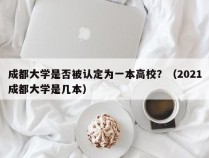 成都大学是否被认定为一本高校？（2021成都大学是几本）