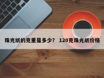 珠光纸的克重是多少？ 120克珠光纸价格