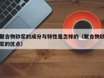 聚合物砂浆的成分与特性是怎样的（聚合物砂浆的优点）