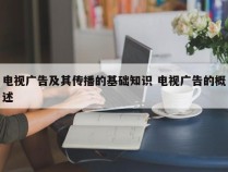 电视广告及其传播的基础知识 电视广告的概述