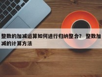 整数的加减运算如何进行归纳整合？ 整数加减的计算方法