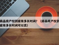 商品房产权到底有多长时间？（商品房产权到底有多长时间可以卖）