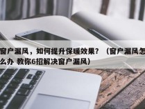 窗户漏风，如何提升保暖效果？（窗户漏风怎么办 教你6招解决窗户漏风）