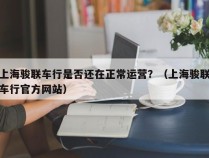 上海骏联车行是否还在正常运营？（上海骏联车行官方网站）