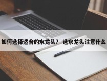 如何选择适合的水龙头？ 选水龙头注意什么