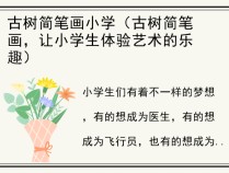 古树简笔画小学（古树简笔画，让小学生体验艺术的乐趣）