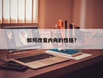 如何改变内向的性格？