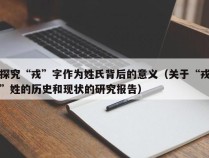 探究“戎”字作为姓氏背后的意义（关于“戎”姓的历史和现状的研究报告）