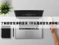 了解回甘生津的含义（什么是回甘生津锁喉）