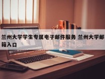 兰州大学学生专属电子邮件服务 兰州大学邮箱入口