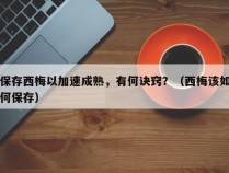 保存西梅以加速成熟，有何诀窍？（西梅该如何保存）