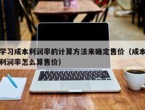 学习成本利润率的计算方法来确定售价（成本利润率怎么算售价）