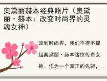 奥黛丽赫本经典照片（奥黛丽·赫本：改变时尚界的灵魂女神）