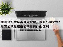 省直公积金与市直公积金，有何不同之处？ 省直公积金跟市公积金有什么区别