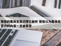 荣格的集体无意识理论解析 荣格认为集体无意识的内容一旦被察觉