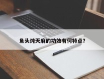 鱼头炖天麻的功效有何特点？