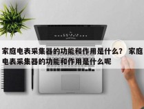 家庭电表采集器的功能和作用是什么？ 家庭电表采集器的功能和作用是什么呢