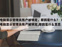 电脑显示管理员账户被锁定，原因是什么？（电脑显示管理员账户被锁定,原因是什么意思）