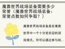 魔兽世界战场装备需要多少荣誉（魔兽世界战场装备：荣誉点数如何争取？）