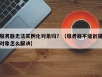 服务器无法实例化对象吗？（服务器不能创建对象怎么解决）