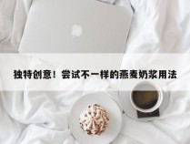 独特创意！尝试不一样的燕麦奶浆用法