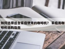 如何选择适合家庭使用的咖啡机？ 家庭用咖啡机选购指南