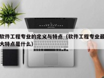 软件工程专业的定义与特点（软件工程专业最大特点是什么）