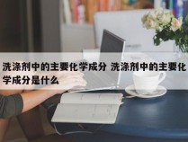 洗涤剂中的主要化学成分 洗涤剂中的主要化学成分是什么