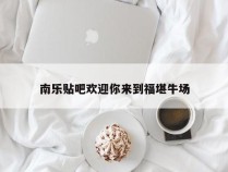 南乐贴吧欢迎你来到福堪牛场