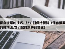 保存板栗的技巧，让它们保持新鲜（保存板栗的技巧,让它们保持新鲜的英文）