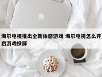 海尔电视推出全新体感游戏 海尔电视怎么开启游戏投屏